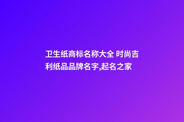 卫生纸商标名称大全 时尚吉利纸品品牌名字,起名之家-第1张-商标起名-玄机派